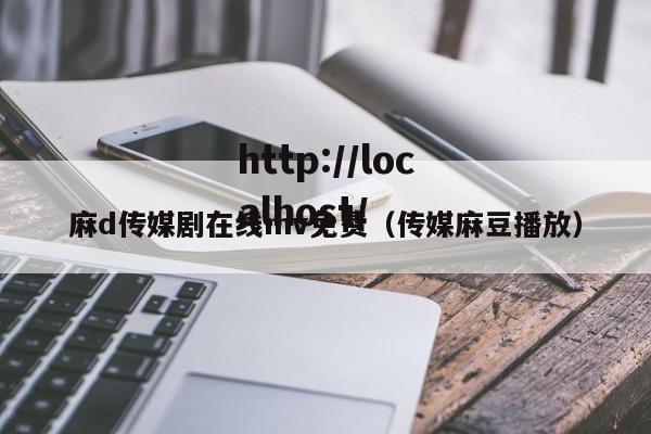 麻d传媒剧在线mv免费（传媒麻豆播放）