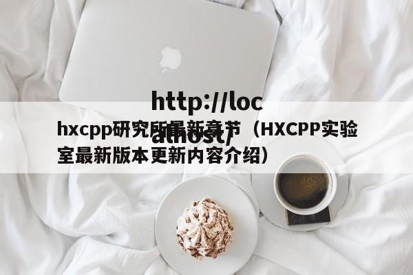 hxcpp研究所最新章节(HXCPP实验室最新版本更新内容介绍)